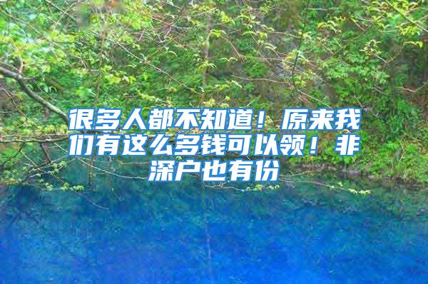 很多人都不知道！原來我們有這么多錢可以領(lǐng)！非深戶也有份