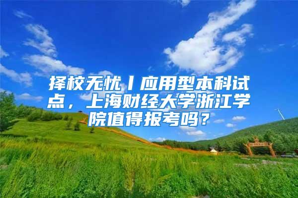 擇校無憂丨應用型本科試點，上海財經大學浙江學院值得報考嗎？