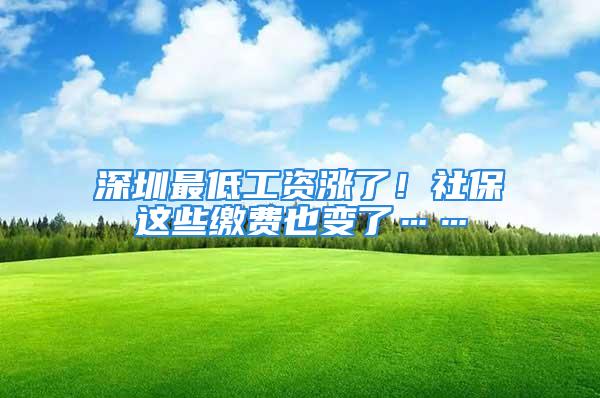 深圳最低工資漲了！社保這些繳費(fèi)也變了……