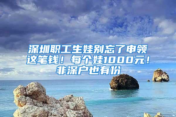 深圳職工生娃別忘了申領(lǐng)這筆錢！每個娃1000元！非深戶也有份