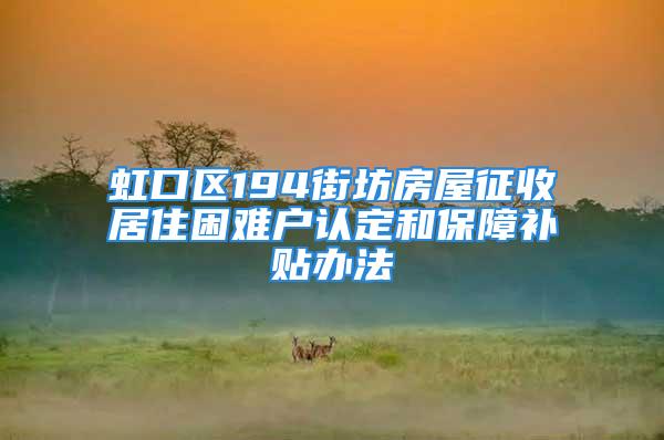 虹口區(qū)194街坊房屋征收居住困難戶認定和保障補貼辦法