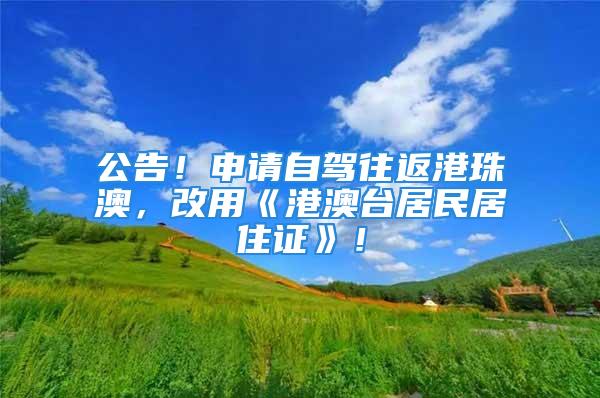 公告！申請自駕往返港珠澳，改用《港澳臺居民居住證》！