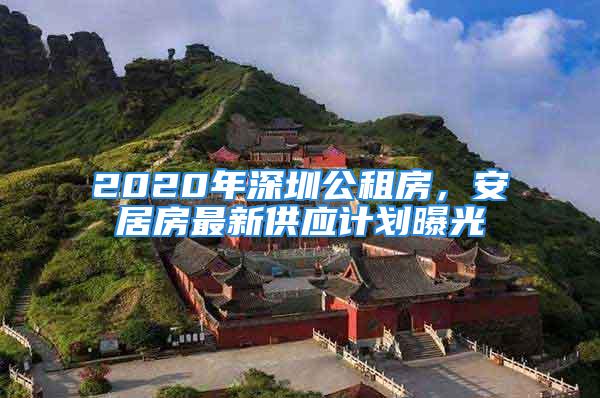 2020年深圳公租房，安居房最新供應(yīng)計(jì)劃曝光