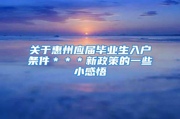 關(guān)于惠州應(yīng)屆畢業(yè)生入戶(hù)條件＊＊＊新政策的一些小感悟