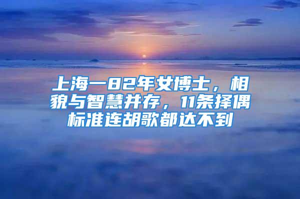 上海一82年女博士，相貌與智慧并存，11條擇偶標(biāo)準(zhǔn)連胡歌都達(dá)不到