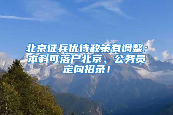 北京征兵優(yōu)待政策有調整：本科可落戶北京、公務員定向招錄！