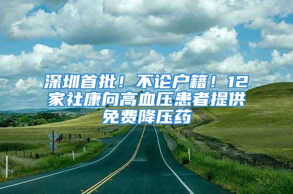 深圳首批！不論戶籍！12家社康向高血壓患者提供免費降壓藥