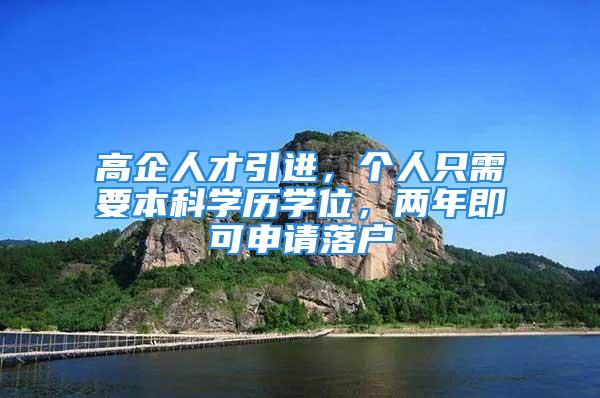 高企人才引進，個人只需要本科學(xué)歷學(xué)位，兩年即可申請落戶