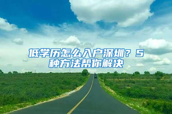 低學(xué)歷怎么入戶深圳？5種方法幫你解決