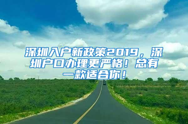 深圳入戶新政策2019，深圳戶口辦理更嚴(yán)格！總有一款適合你！