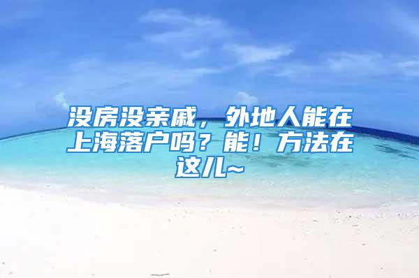 沒房沒親戚，外地人能在上海落戶嗎？能！方法在這兒~