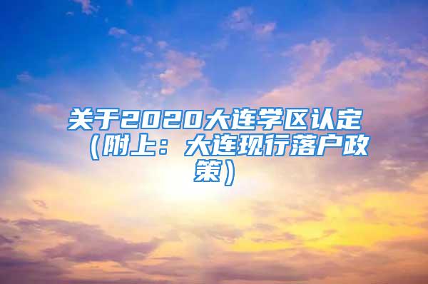 關(guān)于2020大連學區(qū)認定（附上：大連現(xiàn)行落戶政策）