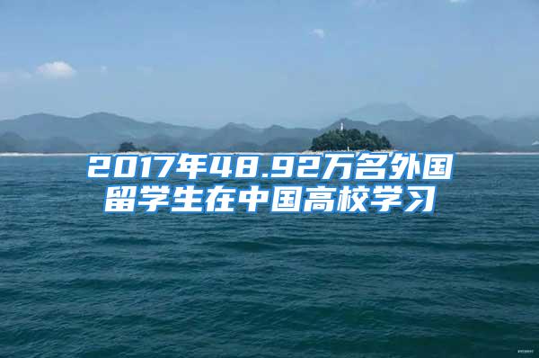 2017年48.92萬名外國留學(xué)生在中國高校學(xué)習(xí)