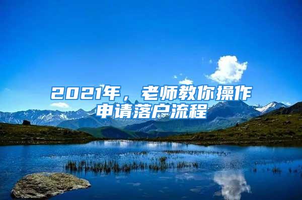 2021年，老師教你操作申請(qǐng)落戶流程