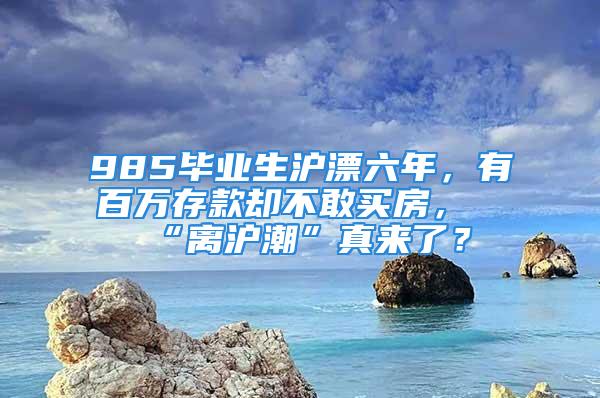 985畢業(yè)生滬漂六年，有百萬存款卻不敢買房，“離滬潮”真來了？