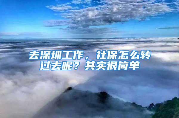 去深圳工作，社保怎么轉過去呢？其實很簡單