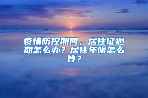 疫情防控期間，居住證逾期怎么辦？居住年限怎么算？