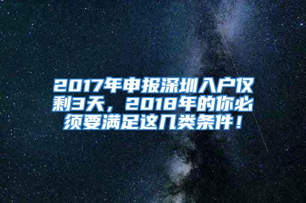 2017年申報(bào)深圳入戶僅剩3天，2018年的你必須要滿足這幾類條件！