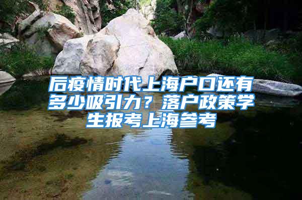 后疫情時代上海戶口還有多少吸引力？落戶政策學(xué)生報考上海參考