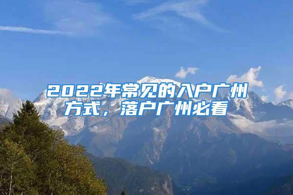 2022年常見的入戶廣州方式，落戶廣州必看