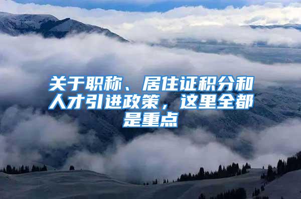 關(guān)于職稱、居住證積分和人才引進政策，這里全都是重點→