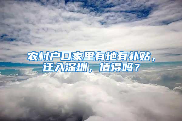 農(nóng)村戶口家里有地有補貼，遷入深圳，值得嗎？