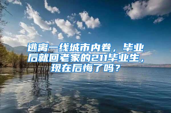 逃離一線城市內(nèi)卷，畢業(yè)后就回老家的211畢業(yè)生，現(xiàn)在后悔了嗎？