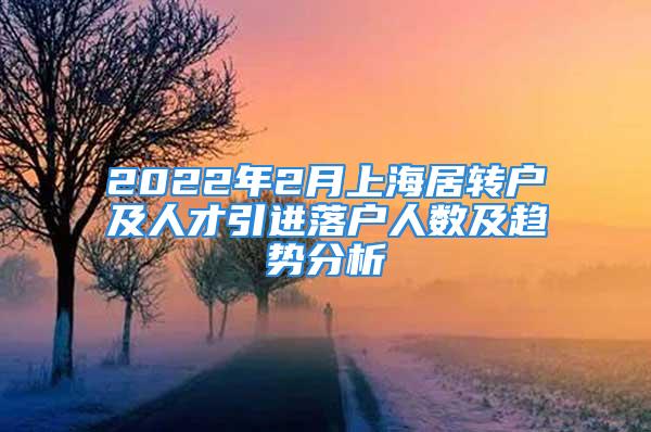 2022年2月上海居轉(zhuǎn)戶及人才引進(jìn)落戶人數(shù)及趨勢(shì)分析