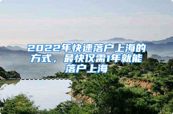 2022年快速落戶上海的方式，最快僅需1年就能落戶上海