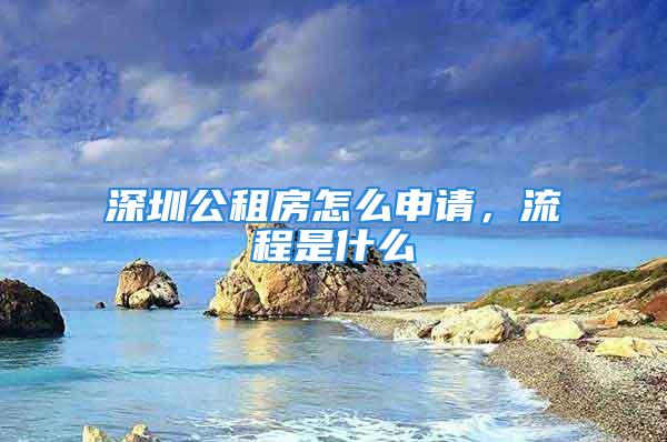 深圳公租房怎么申請，流程是什么