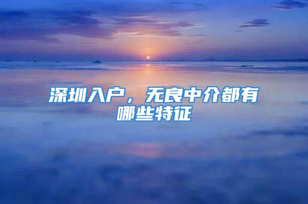 深圳入戶，無(wú)良中介都有哪些特征