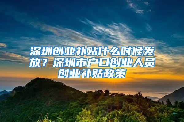 深圳創(chuàng)業(yè)補貼什么時候發(fā)放？深圳市戶口創(chuàng)業(yè)人員創(chuàng)業(yè)補貼政策