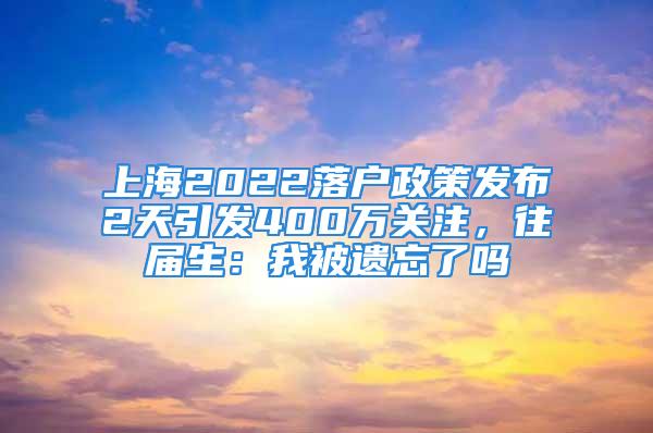 上海2022落戶政策發(fā)布2天引發(fā)400萬關(guān)注，往屆生：我被遺忘了嗎