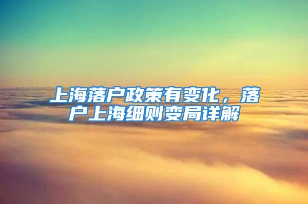 上海落戶政策有變化，落戶上海細(xì)則變局詳解