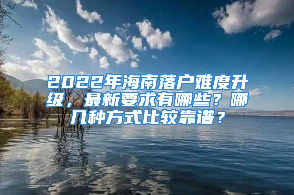 2022年海南落戶難度升級(jí)，最新要求有哪些？哪幾種方式比較靠譜？