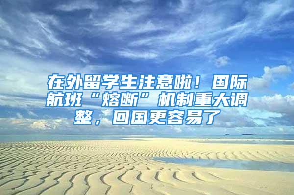 在外留學生注意啦！國際航班“熔斷”機制重大調整，回國更容易了