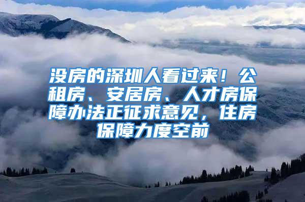 沒房的深圳人看過來！公租房、安居房、人才房保障辦法正征求意見，住房保障力度空前