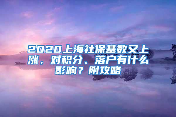 2020上海社?；鶖?shù)又上漲，對(duì)積分、落戶有什么影響？附攻略