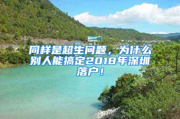 同樣是超生問題，為什么別人能搞定2018年深圳落戶！