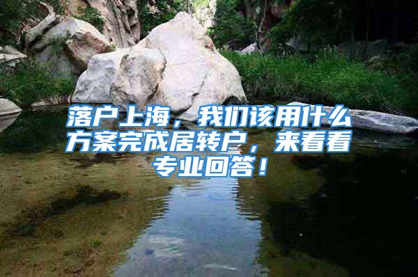 落戶上海，我們?cè)撚檬裁捶桨竿瓿删愚D(zhuǎn)戶，來(lái)看看專業(yè)回答！