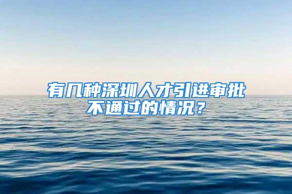 有幾種深圳人才引進(jìn)審批不通過的情況？