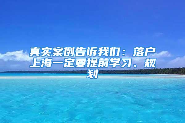 真實(shí)案例告訴我們：落戶上海一定要提前學(xué)習(xí)、規(guī)劃