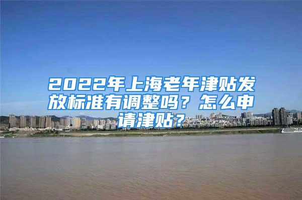 2022年上海老年津貼發(fā)放標(biāo)準(zhǔn)有調(diào)整嗎？怎么申請(qǐng)津貼？