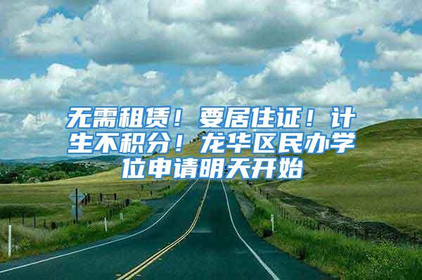 無需租賃！要居住證！計(jì)生不積分！龍華區(qū)民辦學(xué)位申請(qǐng)明天開始