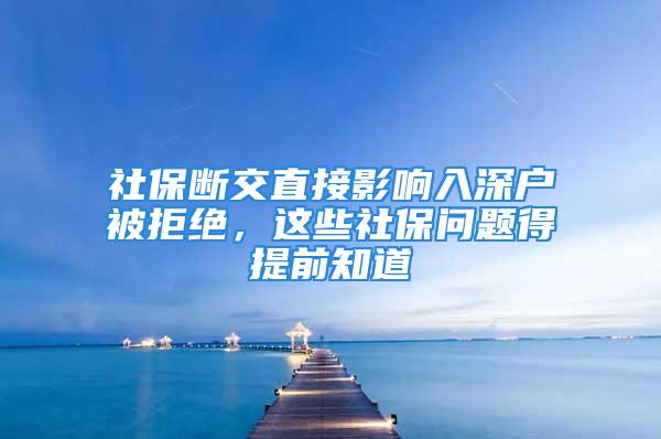 社保斷交直接影響入深戶被拒絕，這些社保問題得提前知道