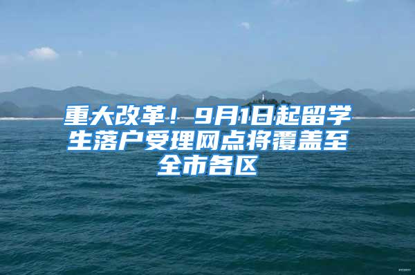 重大改革！9月1日起留學(xué)生落戶(hù)受理網(wǎng)點(diǎn)將覆蓋至全市各區(qū)