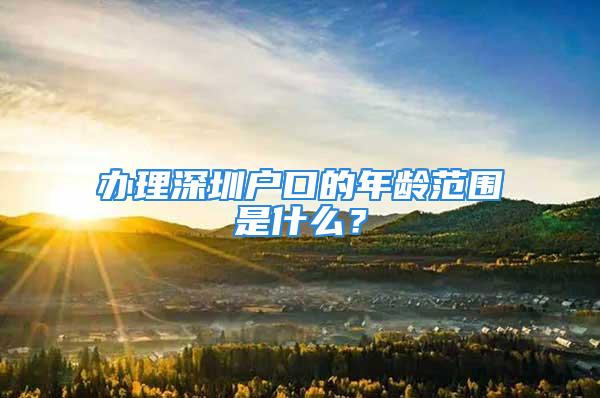 辦理深圳戶口的年齡范圍是什么？