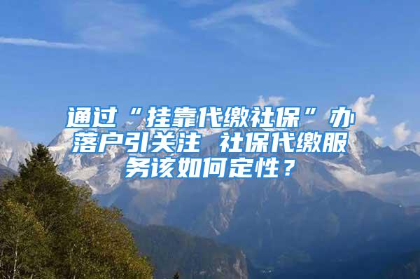 通過“掛靠代繳社?！鞭k落戶引關(guān)注 社保代繳服務(wù)該如何定性？