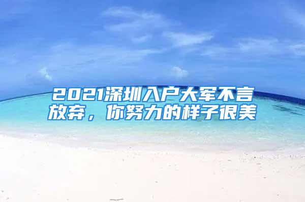 2021深圳入戶大軍不言放棄，你努力的樣子很美