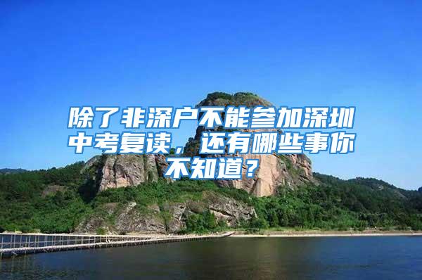 除了非深戶不能參加深圳中考復(fù)讀，還有哪些事你不知道？